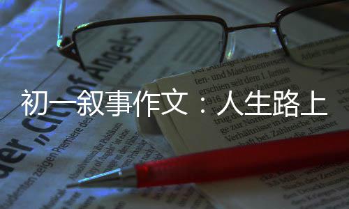 人叙事灯作文指明初一生路上的