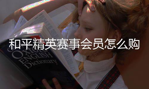 开启购买怎么精英和平会员赛事