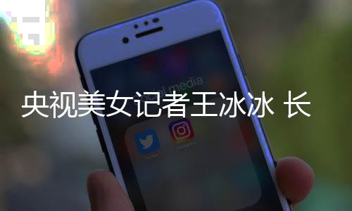 冰 毕业美女王冰学霸校甜美记者还是央视于名长相