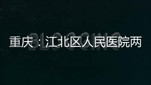 北区人民两江重庆江竣工医院分院